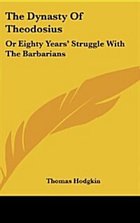 The Dynasty of Theodosius: Or Eighty Years Struggle with the Barbarians (Hardcover)