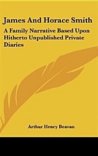 James and Horace Smith: A Family Narrative Based Upon Hitherto Unpublished Private Diaries (Hardcover)