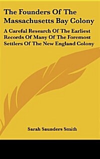 The Founders of the Massachusetts Bay Colony: A Careful Research of the Earliest Records of Many of the Foremost Settlers of the New England Colony (Hardcover)