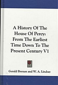 A History of the House of Percy: From the Earliest Time Down to the Present Century V1 (Hardcover)