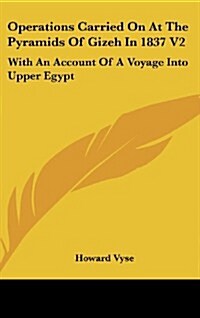 Operations Carried on at the Pyramids of Gizeh in 1837 V2: With an Account of a Voyage Into Upper Egypt (Hardcover)