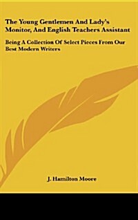 The Young Gentlemen and Ladys Monitor, and English Teachers Assistant: Being a Collection of Select Pieces from Our Best Modern Writers (Hardcover)