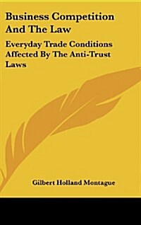 Business Competition and the Law: Everyday Trade Conditions Affected by the Anti-Trust Laws (Hardcover)