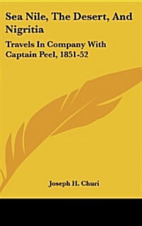 Sea Nile, the Desert, and Nigritia: Travels in Company with Captain Peel, 1851-52 (Hardcover)
