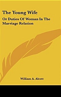 The Young Wife: Or Duties of Woman in the Marriage Relation (Hardcover)