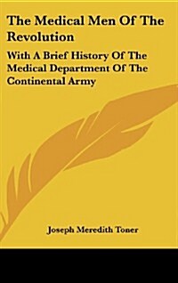 The Medical Men of the Revolution: With a Brief History of the Medical Department of the Continental Army (Hardcover)