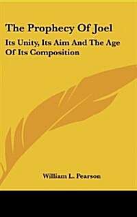 The Prophecy of Joel: Its Unity, Its Aim and the Age of Its Composition (Hardcover)