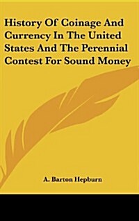 History of Coinage and Currency in the United States and the Perennial Contest for Sound Money (Hardcover)