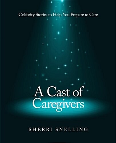 A Cast of Caregivers: Celebrity Stories to Help You Prepare to Care (Paperback)