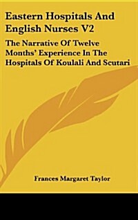 Eastern Hospitals and English Nurses V2: The Narrative of Twelve Months Experience in the Hospitals of Koulali and Scutari (Hardcover)