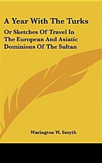 A Year with the Turks: Or Sketches of Travel in the European and Asiatic Dominions of the Sultan (Hardcover)