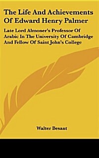 The Life and Achievements of Edward Henry Palmer: Late Lord Almoners Professor of Arabic in the University of Cambridge and Fellow of Saint Johns Co (Hardcover)