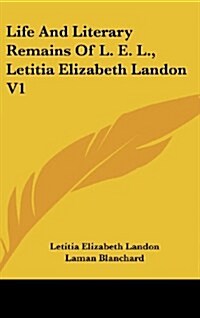 Life and Literary Remains of L. E. L., Letitia Elizabeth Landon V1 (Hardcover)