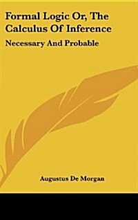 Formal Logic Or, the Calculus of Inference: Necessary and Probable (Hardcover)