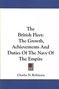 The British Fleet: The Growth, Achievements and Duties of the Navy of the Empire (Paperback)