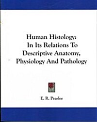 Human Histology: In Its Relations to Descriptive Anatomy, Physiology and Pathology (Paperback)