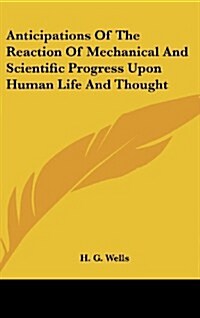 Anticipations of the Reaction of Mechanical and Scientific Progress Upon Human Life and Thought (Hardcover)