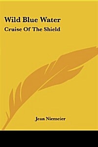 Wild Blue Water: Cruise of the Shield (Paperback)