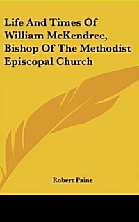 Life and Times of William McKendree, Bishop of the Methodist Episcopal Church (Hardcover)