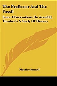 The Professor and the Fossil: Some Observations on Arnold J. Toynbees a Study of History (Paperback)