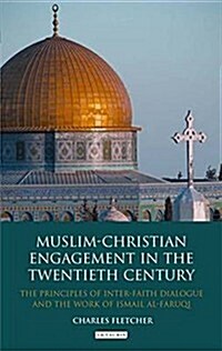 Muslim-Christian Engagement in the Twentieth Century : The Principles of Inter-faith Dialogue and the Work of Ismail Al-Faruq (Hardcover)
