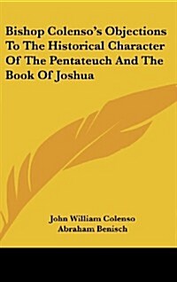 Bishop Colensos Objections to the Historical Character of the Pentateuch and the Book of Joshua (Hardcover)
