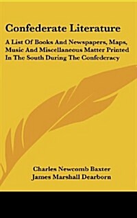 Confederate Literature: A List of Books and Newspapers, Maps, Music and Miscellaneous Matter Printed in the South During the Confederacy (Hardcover)