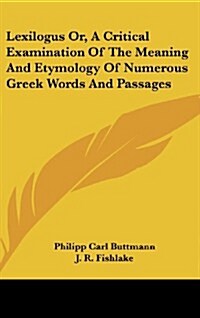 Lexilogus Or, a Critical Examination of the Meaning and Etymology of Numerous Greek Words and Passages (Hardcover)