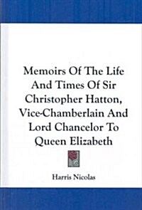 Memoirs of the Life and Times of Sir Christopher Hatton, Vice-Chamberlain and Lord Chancelor to Queen Elizabeth (Hardcover)