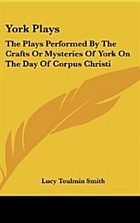 York Plays: The Plays Performed by the Crafts or Mysteries of York on the Day of Corpus Christi (Hardcover)