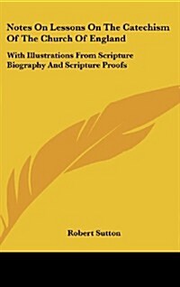 Notes on Lessons on the Catechism of the Church of England: With Illustrations from Scripture Biography and Scripture Proofs (Hardcover)