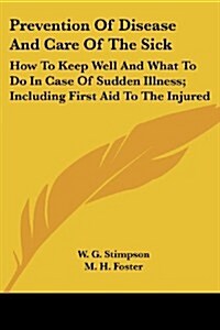Prevention of Disease and Care of the Sick: How to Keep Well and What to Do in Case of Sudden Illness; Including First Aid to the Injured (Paperback, 4)