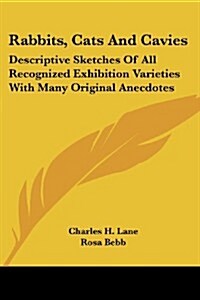 Rabbits, Cats and Cavies: Descriptive Sketches of All Recognized Exhibition Varieties with Many Original Anecdotes (Paperback)