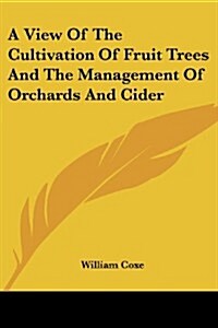 A View of the Cultivation of Fruit Trees and the Management of Orchards and Cider (Paperback)