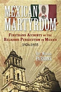 Mexican Martyrdom: Firsthand Accounts of the Religious Persecution in Mexico 1926-1935 (Paperback)
