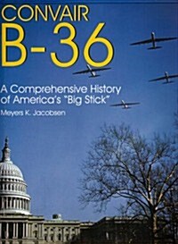 Convair B-36: A Comprehensive History of Americas Big Stick (Hardcover)