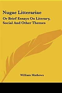 Nugae Litterariae: Or Brief Essays on Literary, Social and Other Themes (Paperback)