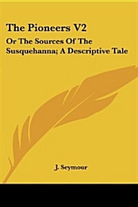 The Pioneers V2: Or the Sources of the Susquehanna; A Descriptive Tale (Paperback)