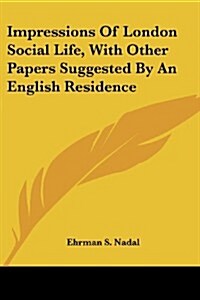 Impressions of London Social Life, with Other Papers Suggested by an English Residence (Paperback)