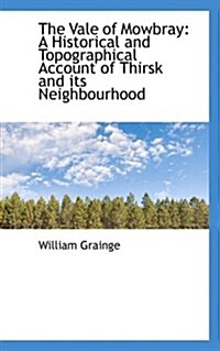 The Vale of Mowbray: A Historical and Topographical Account of Thirsk and Its Neighbourhood (Paperback)