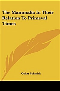 The Mammalia in Their Relation to Primeval Times (Paperback)