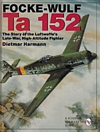 Focke-Wulf Ta 152: The Story of the Luftwaffes Late-War, High-Altitude Fighter (Hardcover)
