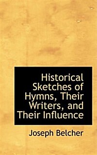 Historical Sketches of Hymns, Their Writers, and Their Influence (Hardcover)