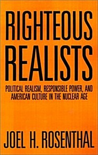 Righteous Realists: Political Realism, Responsible Power, and American Culture in the Nuclear Age (Paperback)