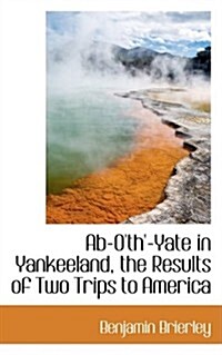 Ab-oth-yate in Yankeeland, the Results of Two Trips to America (Hardcover)
