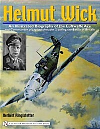 Helmut Wick: An Illustrated Biography of the Luftwaffe Ace and Commander of Jagdgeschwader 2 During the Battle of Britain (Hardcover)