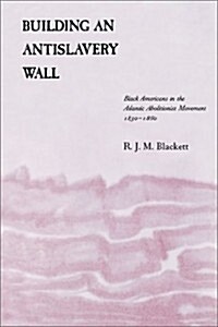 Building an Antislavery Wall: Black Americans in the Atlantic Abolitionist Movement, 1830-1860 (Paperback)