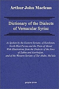 Dictionary of the Dialects of Vernacular Syriac, as Spoken by the Eastern Syrians, of Kurdistan, North-West Persia and the Plain of Mosul, with Notice (Hardcover)