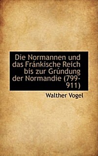 Die Normannen Und Das Frankische Reich Bis Zur Grundung Der Normandie (799-911) (Hardcover)