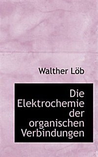 Die Elektrochemie Der Organischen Verbindungen (Paperback)